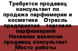 Требуется продавец-консультант по продаже парфюмерии и косметики › Отрасль предприятия ­ торговля парфюмерией › Название вакансии ­ продавец-консультант › Место работы ­ Первомайская 70 › Минимальный оклад ­ 400 › Процент ­ 10 - Башкортостан респ., Уфимский р-н, Уфа г. Работа » Вакансии   . Башкортостан респ.